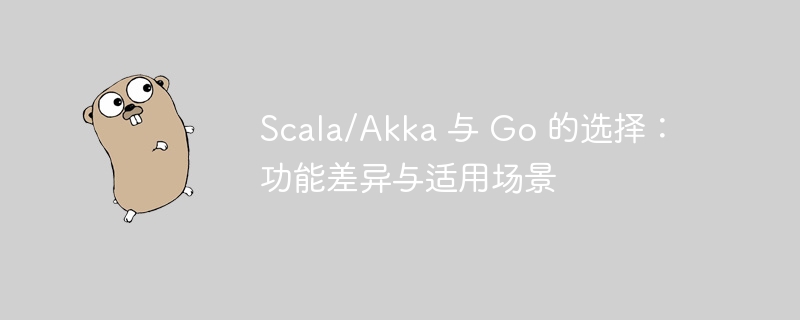 Scala/Akka 与 Go 的选择：功能差异与适用场景