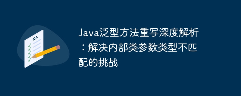 Java泛型方法重写深度解析：解决内部类参数类型不匹配的挑战