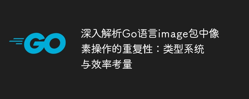 深入解析Go语言image包中像素操作的重复性:类型系统与效率考量