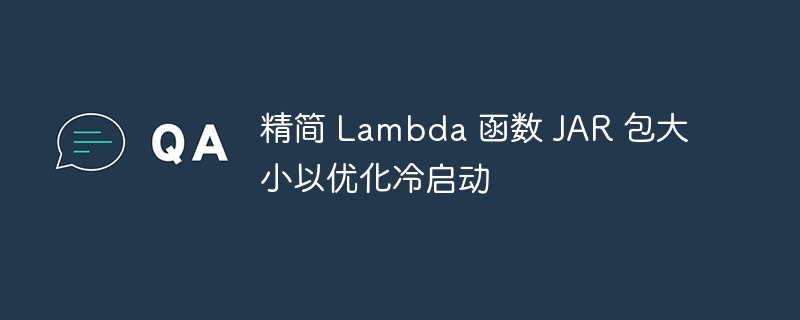 精简 Lambda 函数 JAR 包大小以优化冷启动