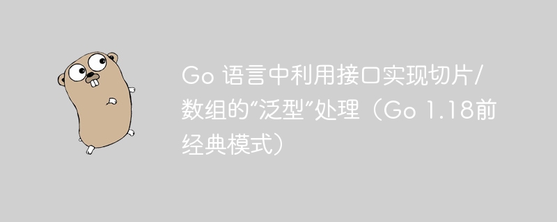 Go 语言中利用接口实现切片/数组的“泛型”处理(Go 1.18前经典模式)