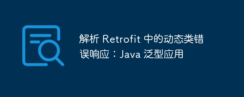 解析 Retrofit 中的动态类错误响应:Java 泛型应用