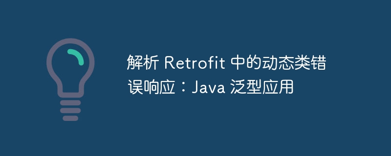 Retrofit动态类错误处理与泛型应用详解