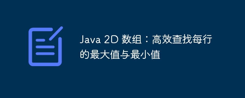 Java 2D 数组：高效查找每行的最大值与最小值
