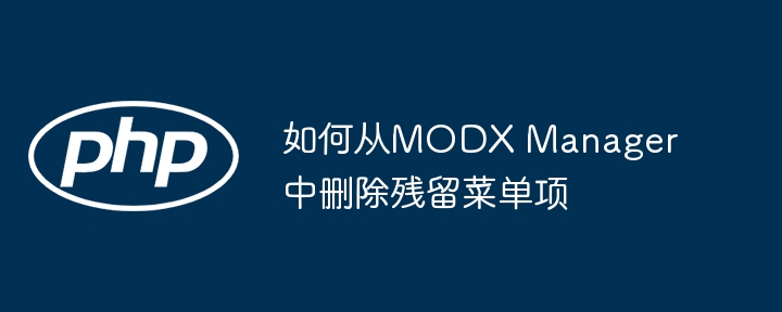 MODX残留菜单清理技巧