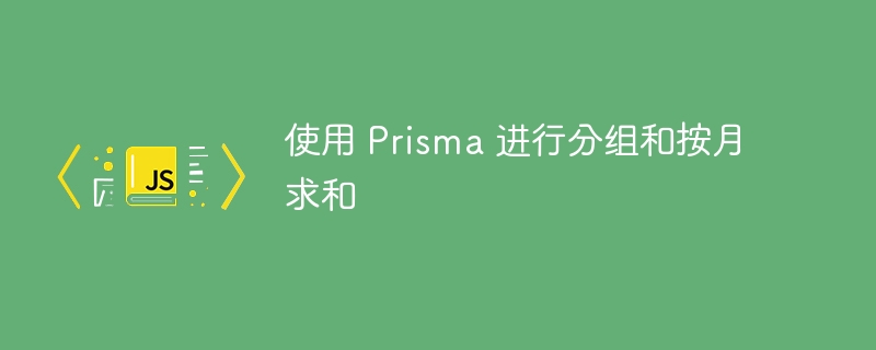 Prisma按月分组求和方法详解