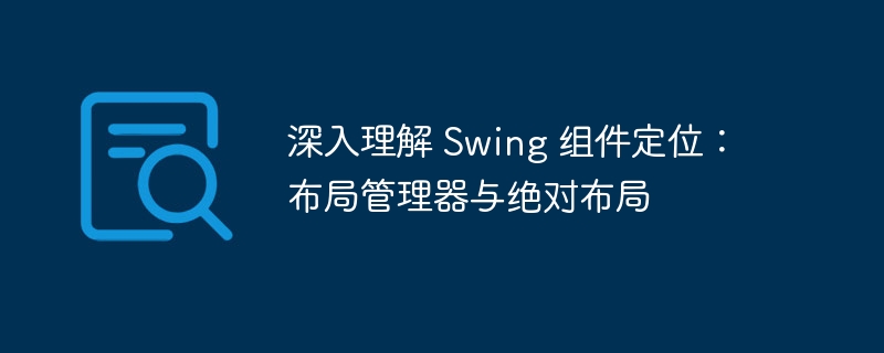 深入理解 Swing 组件定位：布局管理器与绝对布局

