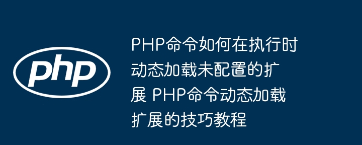 PHP动态加载未配置扩展的实用技巧