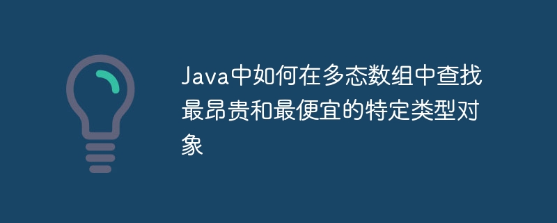Java中如何在多态数组中查找最昂贵和最便宜的特定类型对象
