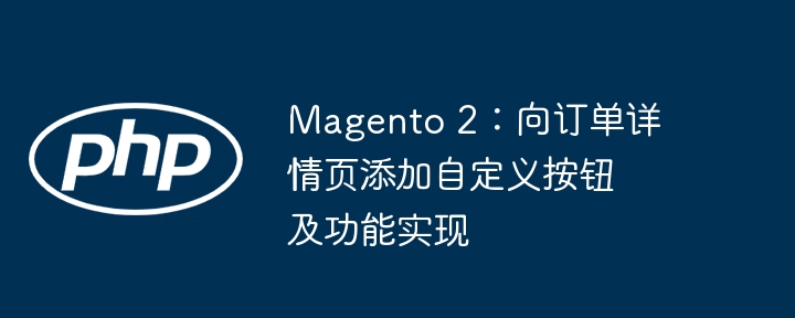 Magento2订单详情页添加自定义按钮教程