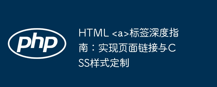 HTML <a>标签深度指南：实现页面链接与CSS样式定制
