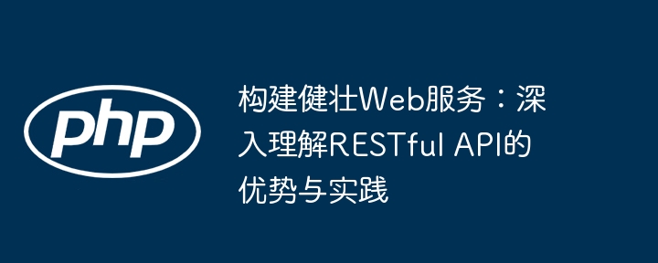 构建健壮Web服务：RESTfulAPI优势与实践