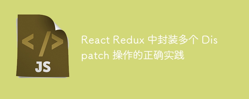 React Redux 中封装多个 Dispatch 操作的正确实践
