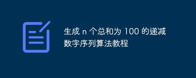 生成n个总和为100的递减数字序列算法教程标题建议：n个递减数总和为100的算法教程