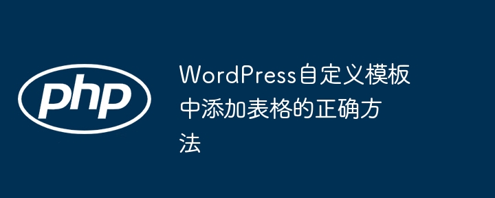 WordPress自定义模板中添加表格的正确方法