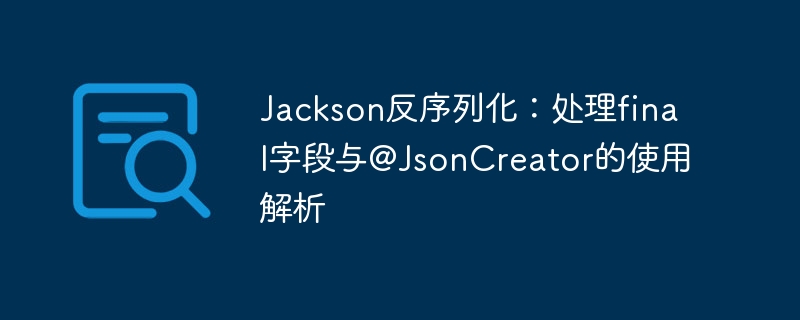 Jackson反序列化：处理final字段与@JsonCreator的使用解析