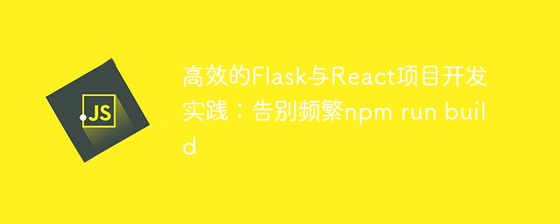 Flask与React开发技巧：告别频繁npmrunbuild
