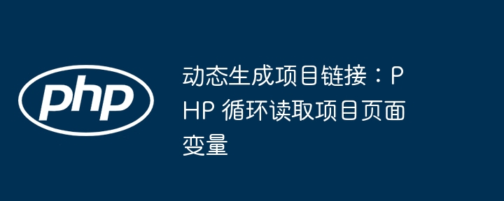 动态生成项目链接:PHP 循环读取项目页面变量