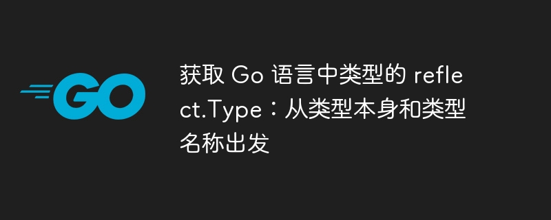Go语言reflect.Type获取方法全解析