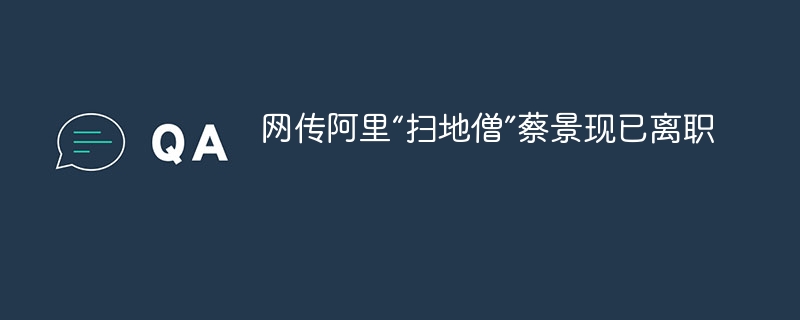 网传阿里“扫地僧”蔡景现已离职