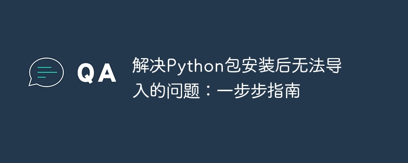 解决Python包安装后无法导入的问题：一步步指南