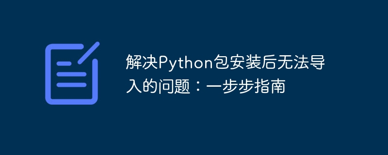 Python包安装后无法导入？详细解决步骤