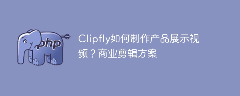 Clipfly产品视频制作全攻略