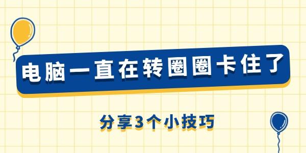电脑卡顿转圈怎么解决？3个技巧快速修复