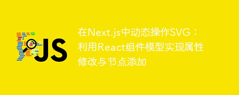 在Next.js中动态操作SVG:利用React组件模型实现属性修改与节点添加