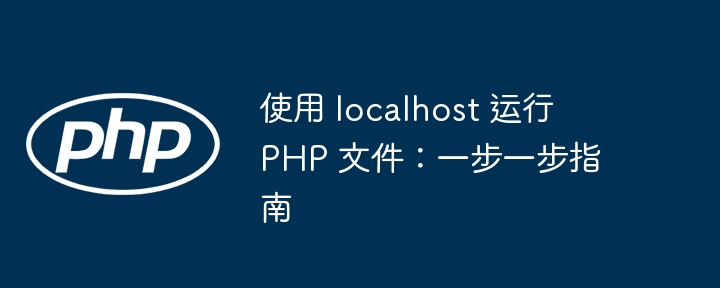 使用 localhost 运行 PHP 文件:一步一步指南