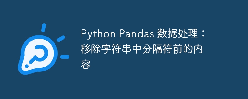 Python Pandas 数据处理:移除字符串中分隔符前的内容