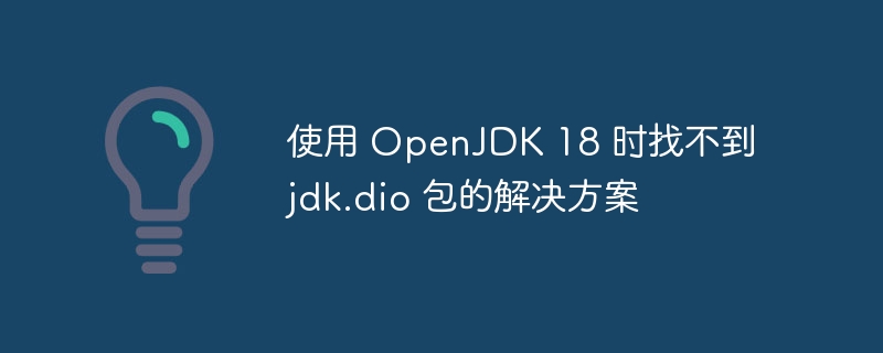 OpenJDK18缺失jdk.dio怎么办