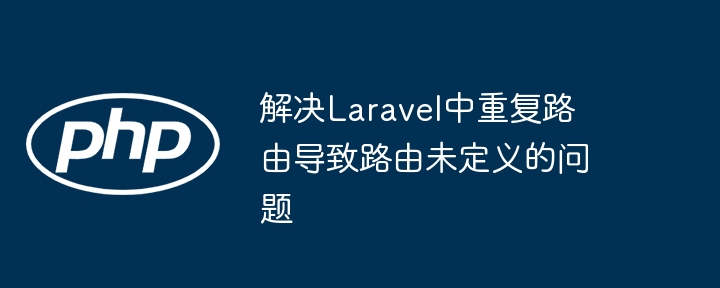 Laravel路由重复解决方法大全