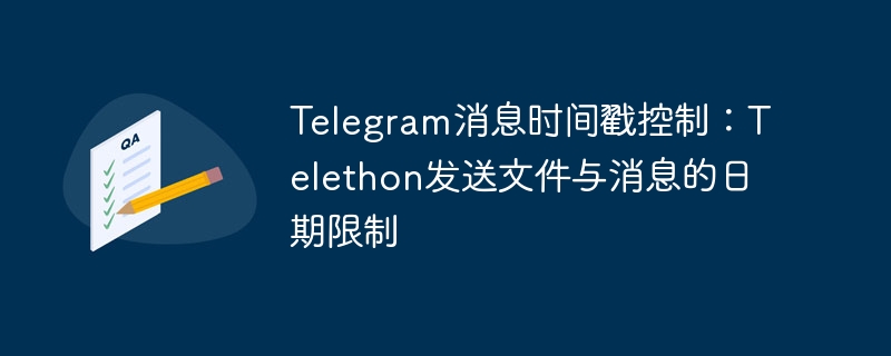 Telegram消息时间戳控制：Telethon发送文件与消息的日期限制
