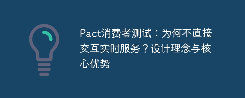 Pact消费者测试:为何不直接交互实时服务?设计理念与核心优势