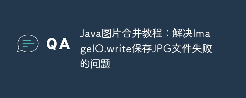 Java图片合并教程：解决ImageIO.write保存JPG文件失败的问题
