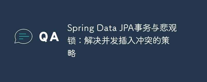 Spring Data JPA事务与悲观锁:解决并发插入冲突的策略