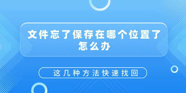 文件忘了保存在哪个位置了怎么办?这几种方法快速找回