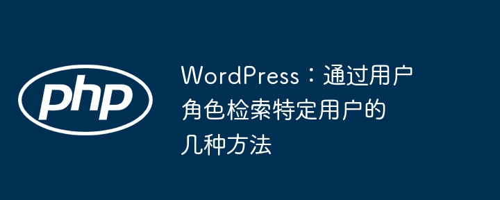 WordPress:通过用户角色检索特定用户的几种方法