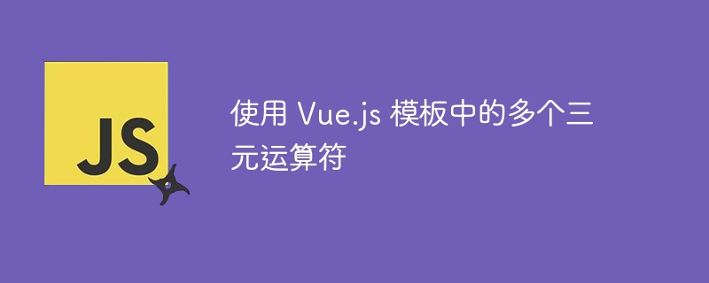 使用 Vue.js 模板中的多个三元运算符