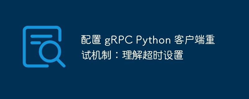 配置 gRPC Python 客户端重试机制：理解超时设置