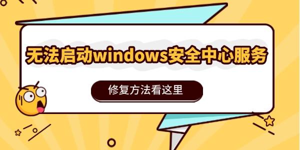 Windows安全中心无法启动？如何修复？