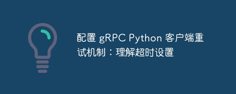 gRPCPython客户端重试与超时设置教程