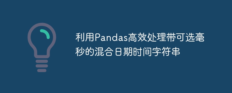 利用Pandas高效处理带可选毫秒的混合日期时间字符串
