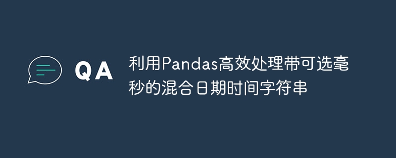 Pandas处理带毫秒的混合日期时间字符串