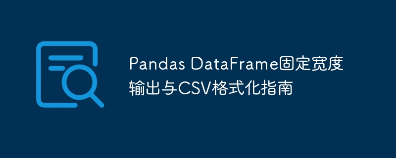 Pandas DataFrame固定宽度输出与CSV格式化指南
