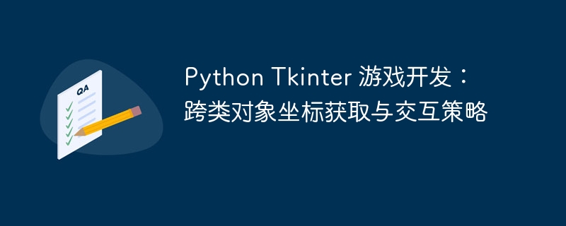 Python Tkinter 游戏开发：跨类对象坐标获取与交互策略
