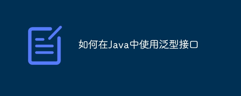 Java泛型接口全面解析
