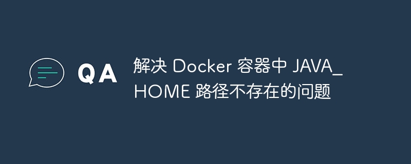 Docker中JAVA_HOME路径缺失解决方法