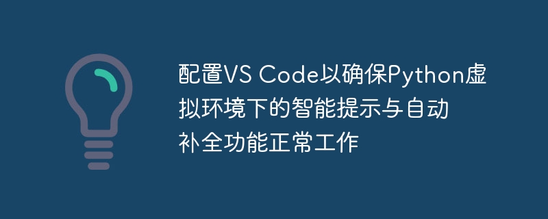 配置VS Code以确保Python虚拟环境下的智能提示与自动补全功能正常工作
